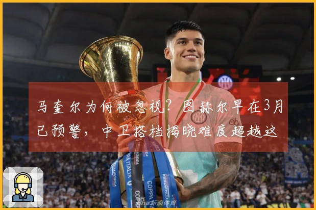 马奎尔为何被忽视？图赫尔早在3月已预警，中卫搭档揭晓难度超越这5人