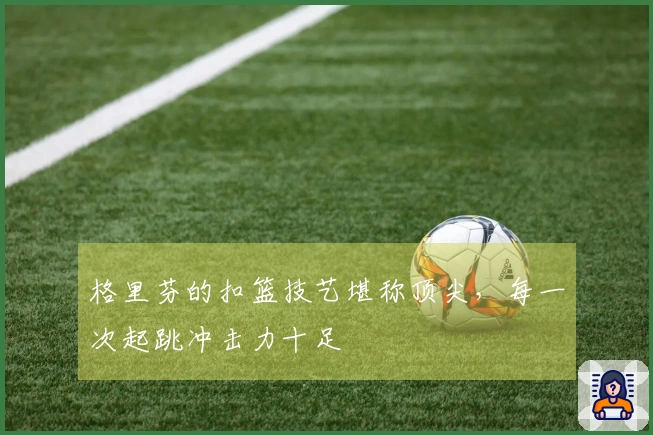 格里芬的扣篮技艺堪称顶尖，每一次起跳冲击力十足