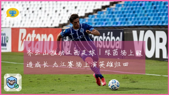 齐云山推动江西足球｜绿茵场上锻造成长 九江赛场上演英雄归回